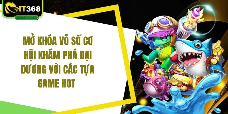 Mở khóa vô số cơ hội khám phá đại dương với các tựa game hot
