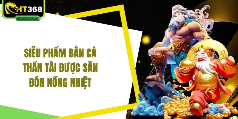 Siêu phẩm bắn cá thần tài được săn đón nồng nhiệt