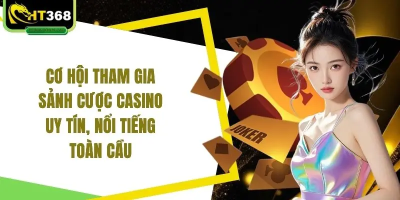 Cơ hội tham gia sảnh cược casino uy tín, nổi tiếng toàn cầu