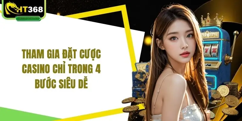 Tham gia đặt cược casino chỉ trong 4 bước siêu dễ