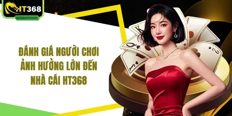 Đánh giá người chơi ảnh hưởng lớn đến nhà cái HT368