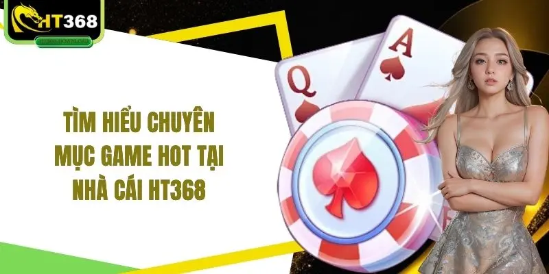 Tìm hiểu chuyên mục game hot tại nhà cái HT368