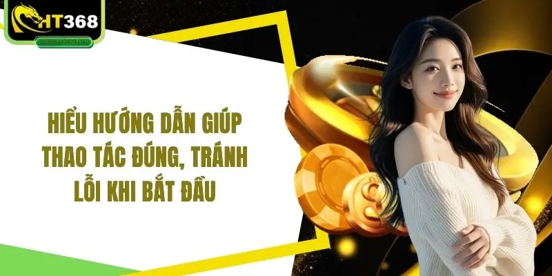 Hiểu hướng dẫn giúp thao tác đúng, tránh lỗi khi bắt đầu