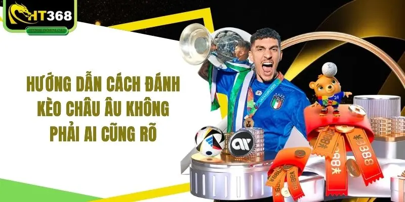 Hướng dẫn cách đánh kèo Châu Âu không phải ai cũng rõ