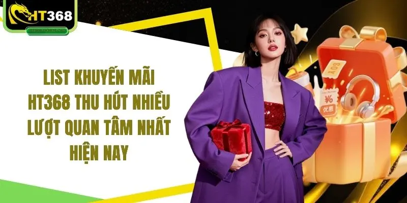 List khuyến mãi HT368 thu hút nhiều lượt quan tâm nhất hiện nay
