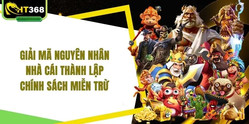 Giải mã nguyên nhân nhà cái thành lập chính sách miễn trừ 