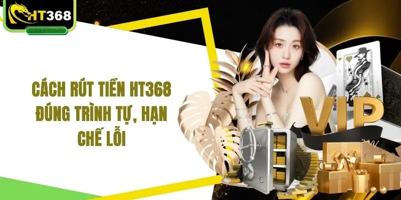 Cách rút tiền HT368 đúng trình tự, hạn chế lỗi