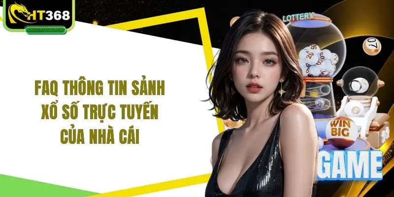 FAQ thông tin sảnh xổ số trực tuyến của nhà cái