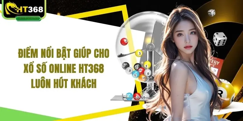Điểm nổi bật giúp cho xổ số online HT368 luôn hút khách